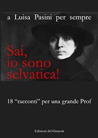 Sai, io sono selvatica! A Luisa Pasini per sempre. 18 «racconti» per una grande prof - copertina