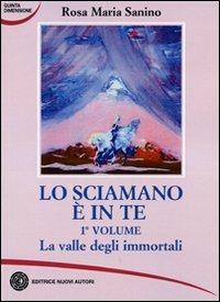 Lo sciamano è in te. Vol. 1: La valle degli immortali. - Rosa M. Sanino - copertina