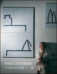 Tino Stefanoni in terra di Siena. Ediz. italiana e inglese - Tino Stefanoni,Philippe Daverio - copertina