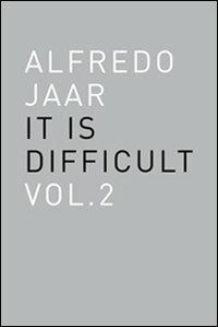Alfredo Jaar. It is difficult. Ediz. inglese. Vol. 2 - Alfredo Jaar - copertina