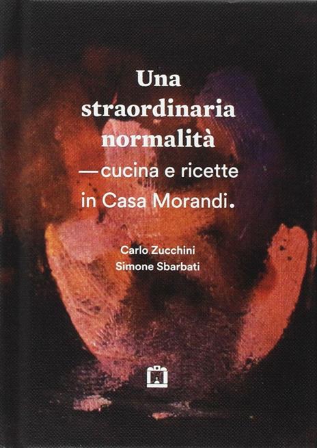 Una straordinaria normalità. Cucina e ricette in casa Morandi - Carlo Zucchini,Simone Sbarbati - copertina
