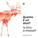 Questo è un alce?-Is this a moose? Ediz. bilingue