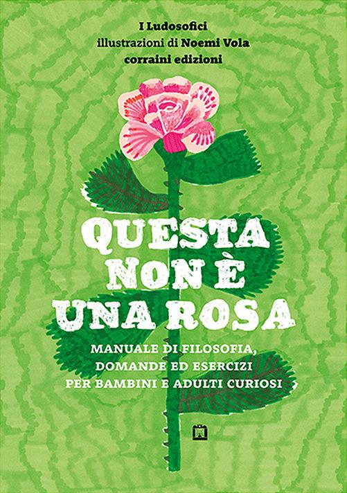 Questa non è una rosa. Manuale di filosofia, domande ed esercizi per bambini e adulti curiosi - Noemi Vola - copertina