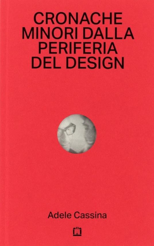 Cronache minori dalla periferia del design - Adele Cassina,Chiara Rodriquez - copertina