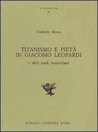 Titanismo e pietà in Giacomo Leopardi e altri studi leopardiani - Umberto Bosco - copertina