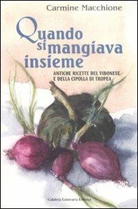 Quando si mangiava insieme. Antiche ricette del vibonese e della cipolla di tropea - Carmine Macchione - copertina