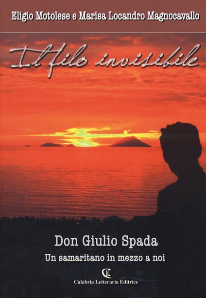 Il filo invisibile. Don Giulio Spada un samaritano in me - Eligio Motolese,Marisa Locandro Magnocavallo - copertina