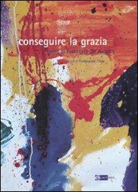 Conseguire la grazia. Opere di Francesca De Angelis. Catalogo della mostra. Ediz. illustrata - copertina