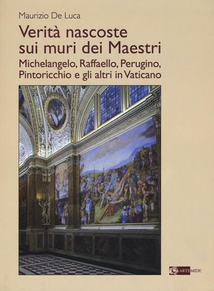 Verità nascoste sui muri dei maestri. Michelangelo, Raffaello, Perugino, Pintoricchio e gli altri in Vaticano - Maurizio De Luca - copertina