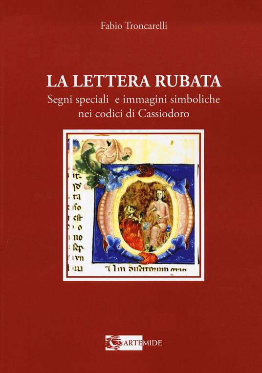 La lettera rubata. Segni speciali e immagini simboliche nei codici di Cassiodoro - Fabio Troncarelli - copertina