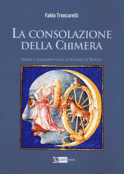 La consolazione della chimera. Parole e immagini negli autografi di Boezio - Fabio Troncarelli - copertina