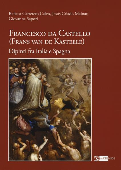 Francesco da Castello (Frans van de Kasteele). Dipinti fra Italia e Spagna. Ediz. illustrata - Rebeca Carretero Calvo,Jesus Criado Mainar,Giovanna Sapori - copertina