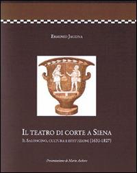 Il teatro di corte a Siena. Il saloncino, cultura e istituzioni (1631-1827) - Erminio Jacona - copertina