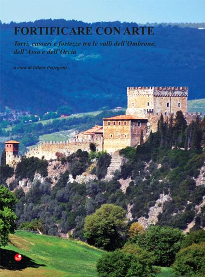 Fortificare con arte. Torri, casseri e fortezze tra le valli dell'Ombrone, dell'Asso e dell'Orcia. Ediz. illustrata - copertina