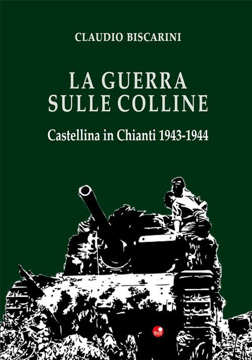 La guerra sulle colline. Castellina in Chianti 1943-1944 - Claudio Biscarini - copertina