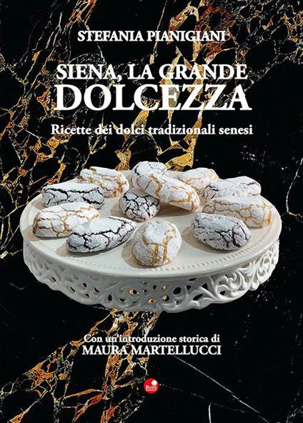 Siena, la grande dolcezza. Ricette dei dolci tradizionali senesi - Stefania Pianigiani - copertina