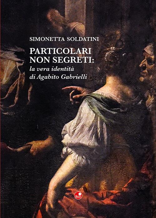 Particolari non segreti: la vera identità di Agabito Gabrielli - Simonetta Soldatini - copertina