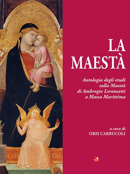 La Maestà. Antologia degli studi sulla Maestà di Ambrogio Lorenzetti a Massa Marittima - Oris Carrucoli - copertina