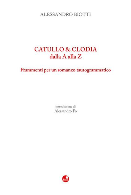 Catullo & Clodia dalla A alla Z. Frammenti per un romanzo tautogrammatico - Alessandro Biotti - copertina