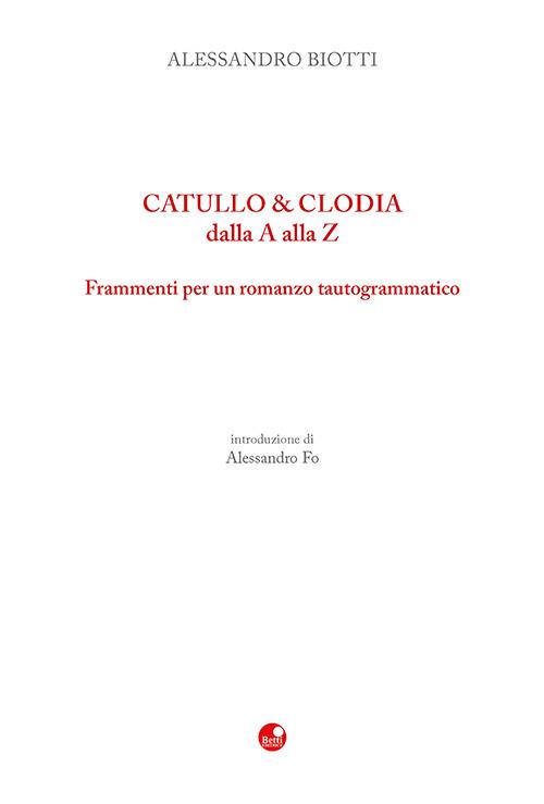 Catullo & Clodia dalla A alla Z. Frammenti per un romanzo tautogrammatico - Alessandro Biotti - copertina