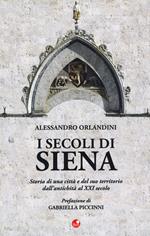 I secoli di Siena. Storia di una città e del suo territorio dall'antichità al XXI secolo