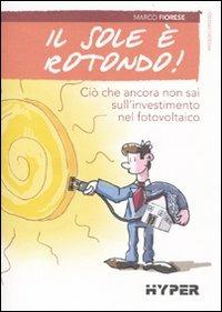 Il sole è rotondo! Ciò che ancora non sai sull'investimento nel fotovoltaico - Marco Fiorese - copertina