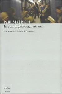 In compagnia degli estranei. Una storia naturale della vita economica - Paul Seabright - copertina