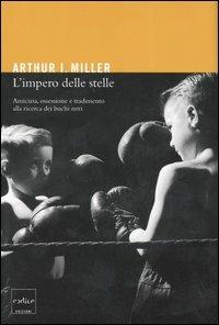 L' impero delle stelle. Amicizia, ossessioni e tradimento alla ricerca dei buchi neri - Arthur I. Miller - copertina