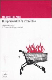 Il supermarket di Prometeo. La scienza nell'era dell'economia della conoscenza - Marcello Cini - copertina