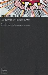 La teoria del quasi tutto. Il Modello Standard, il trionfo non celebrato della fisica moderna - Robert Oerter - copertina