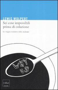 Sei cose impossibili prima di colazione. Le origini evolutive delle credenze - Lewis Wolpert - copertina