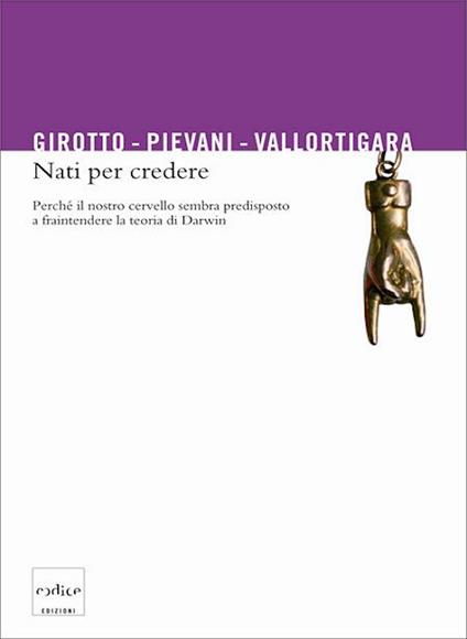 Nati per credere. Perché il nostro cervello sembra predisposto a fraintendere la teoria di Darwin - Vittorio Girotto,Telmo Pievani,Giorgio Vallortigara - ebook