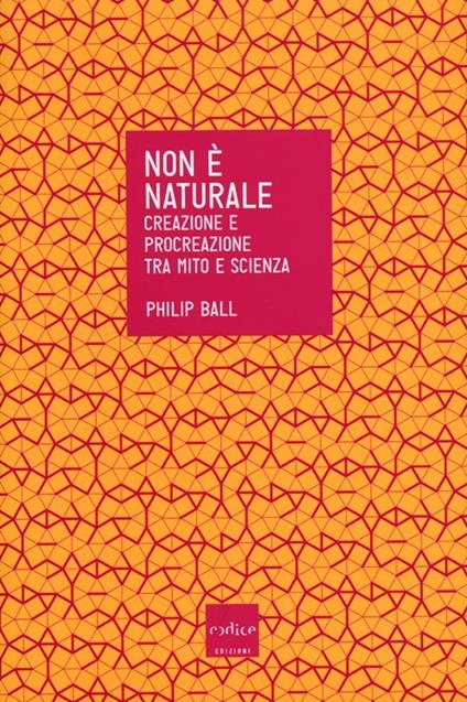 Non è naturale. Creazione e procreazione tra mito e scienza - Philip Ball - copertina