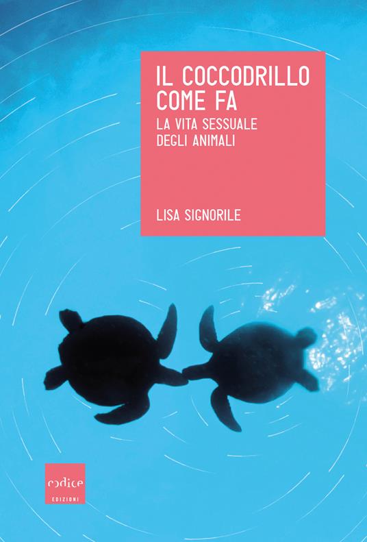 Il coccodrillo come fa. La vita sessuale degli animali - Lisa Signorile,C. Santini - ebook