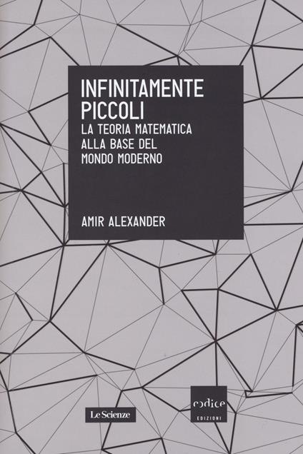 Infinitamente piccoli. La teoria matematica alla base del mondo moderno - Amir Alexander - copertina