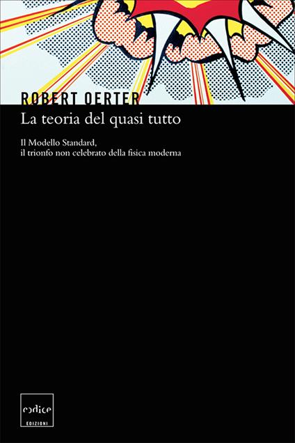 La teoria del quasi tutto. Il Modello Standard, il trionfo non celebrato della fisica moderna - Robert Oerter,E. Filoramo - ebook