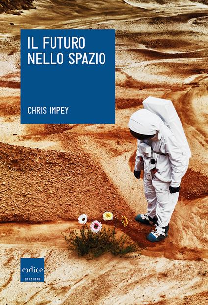 Il futuro nello spazio. L'ultima frontiera dell'uomo e le tecnologie per esplorarla - Chris Impey,G. Giri - ebook