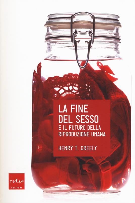 La fine del sesso e il futuro della riproduzione umana - Henry Greely - copertina