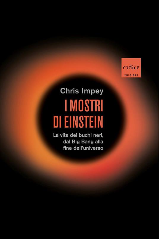 I mostri di Einstein. La vita dei buchi neri, dal Big Bang alla fine  dell'universo - Chris Impey - Libro - Codice - | IBS