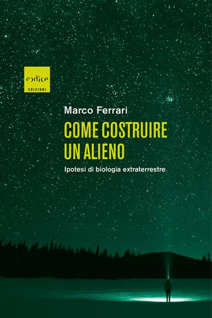 Come costruire un alieno. Ipotesi di biologia extraterrestre - Marco Ferrari - copertina