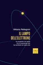 Il lampo dell'elettrone. Le scoperte e la storia di un corpuscolo che ha cambiato la nostra vita