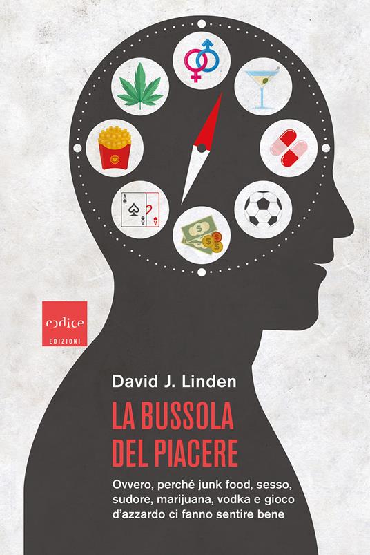 La bussola del piacere. Ovvero perché junk food, sesso, sudore, marijuana,  vodka e gioco d'azzardo ci fanno sentire bene - David J. Linden - Libro -  Codice - | IBS