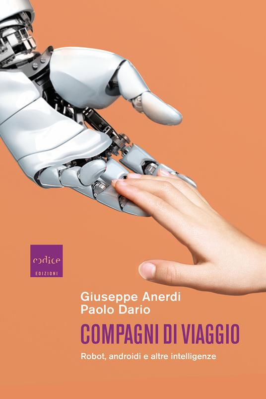 Compagni di viaggio. Robot, androidi e altre intelligenze - Giuseppe Anerdi  - Paolo Dario - - Libro - Codice - | IBS