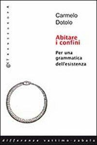 Abitare i confini. Per una grammatica dell'esistenza - Carmelo Dotolo - copertina