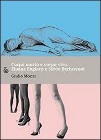 Corpo morto e corpo vivo. Eluana Englaro e Silvio Berlusconi - Giulio Mozzi - copertina