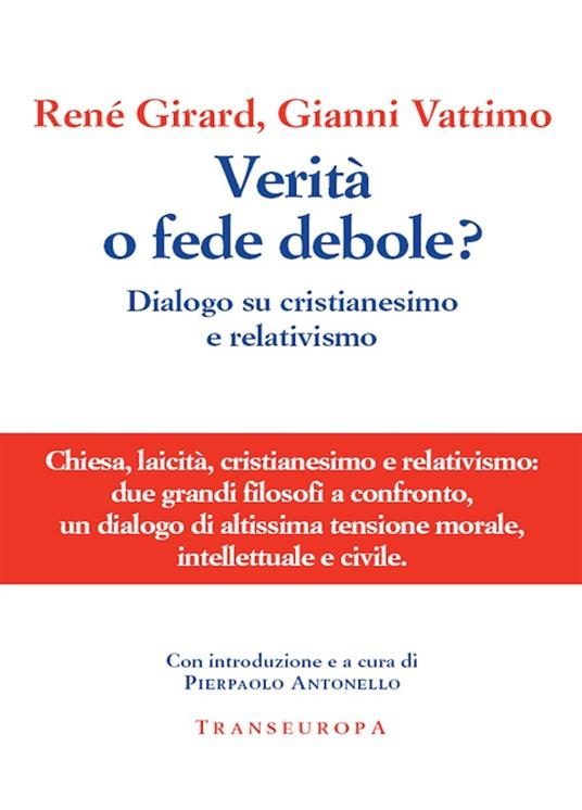 Verità o fede debole? Dialogo su cristianesimo e relativismo - René Girard,Gianni Vattimo,P. Antonello - ebook