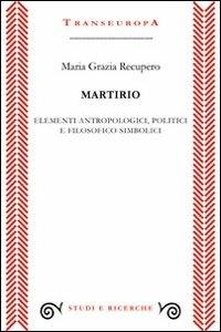 Martirio. Elementi antropologici, politici e filosofico simbolici - M. Grazia Recupero - copertina