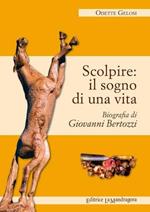 Scolpire. Il sogno di una vita. Biografia di Giovanni Bertozzi