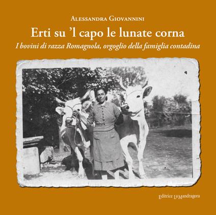 Erti su 'l capo le lunate corna. I bovini di razza romagnola, orgoglio della famiglia contadina. Ediz. integrale - Alessandra Giovannini - copertina