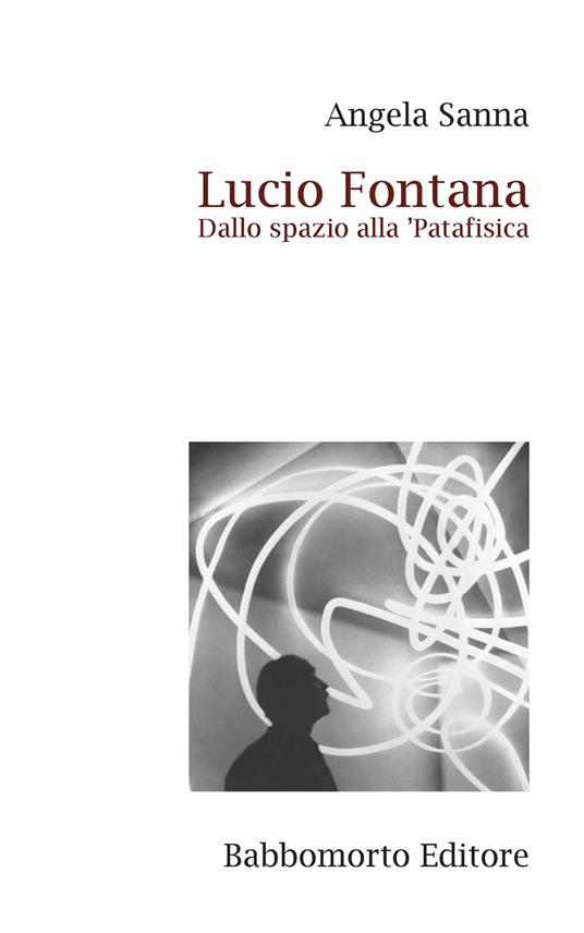 Lucio Fontana. Dallo spazio alla ’Patafisica - Angela Sanna - copertina